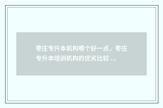 枣庄专升本机构哪个好一点，枣庄专升本培训机构的优劣比较 枣庄百大专升本