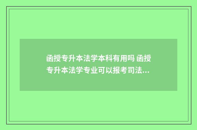 函授专升本法学本科有用吗 函授专升本法学专业可以报考司法考试