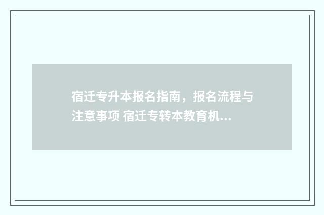 宿迁专升本报名指南，报名流程与注意事项 宿迁专转本教育机构有哪些