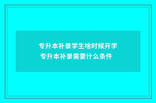 专升本补录学生啥时候开学 专升本补录需要什么条件