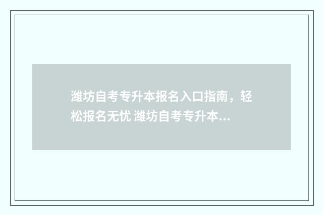 潍坊自考专升本报名入口指南，轻松报名无忧 潍坊自考专升本培训机构