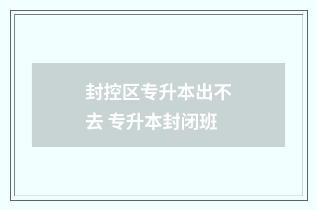 封控区专升本出不去 专升本封闭班