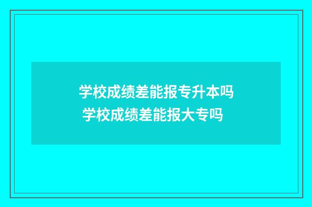 学校成绩差能报专升本吗 学校成绩差能报大专吗