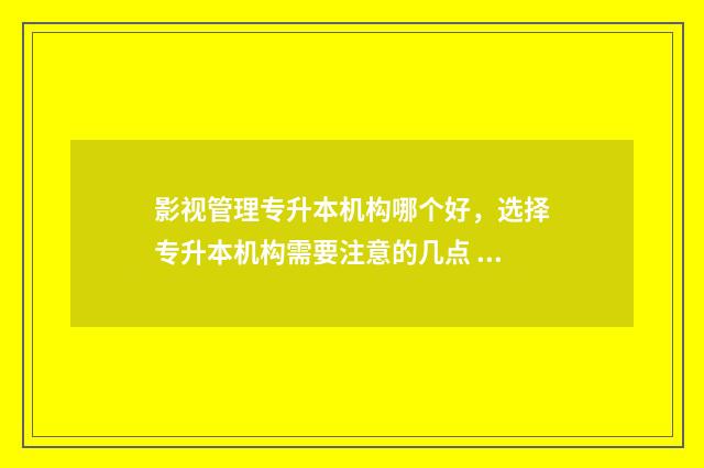 影视管理专升本机构哪个好，选择专升本机构需要注意的几点 影视管理专业大学排名