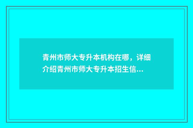 青州市师大专升本机构在哪，详细介绍青州市师大专升本招生信息 青州师范学院是什么