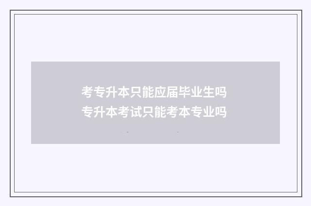 考专升本只能应届毕业生吗 专升本考试只能考本专业吗