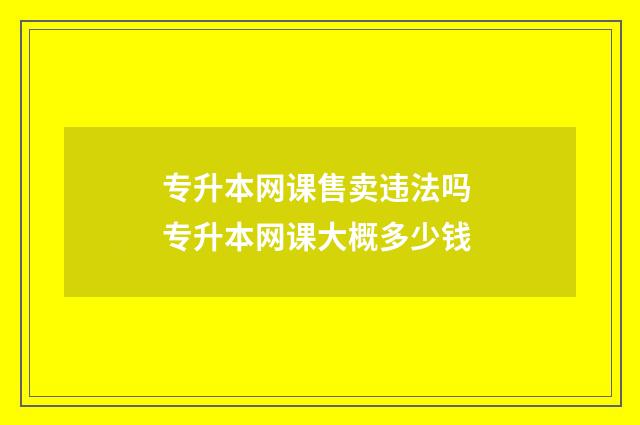 专升本网课售卖违法吗 专升本网课大概多少钱