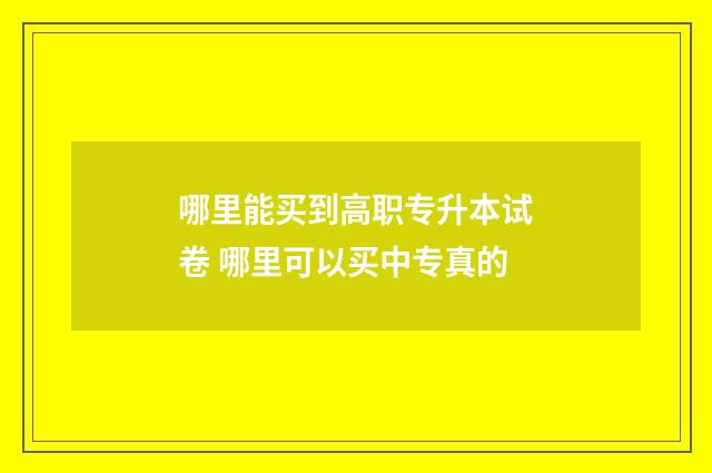 哪里能买到高职专升本试卷 哪里可以买中专真的