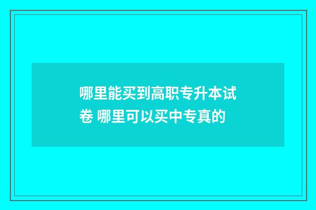 哪里能买到高职专升本试卷 哪里可以买中专真的