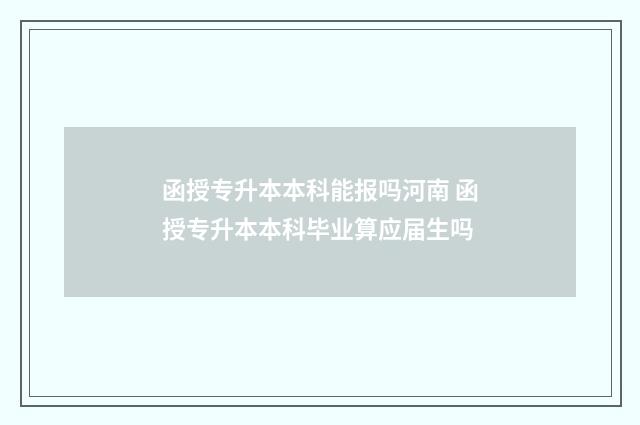 函授专升本本科能报吗河南 函授专升本本科毕业算应届生吗