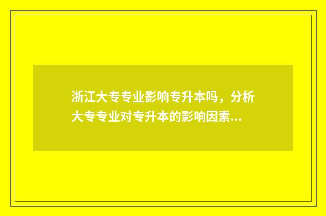 浙江大专专业影响专升本吗，分析大专专业对专升本的影响因素 浙江大专专业排名