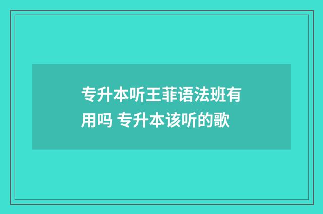 专升本听王菲语法班有用吗 专升本该听的歌