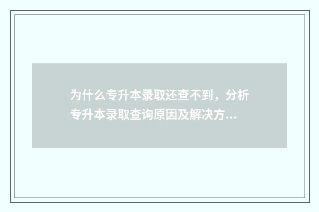 为什么专升本录取还查不到，分析专升本录取查询原因及解决方法 为什么专升本录取分数线很低