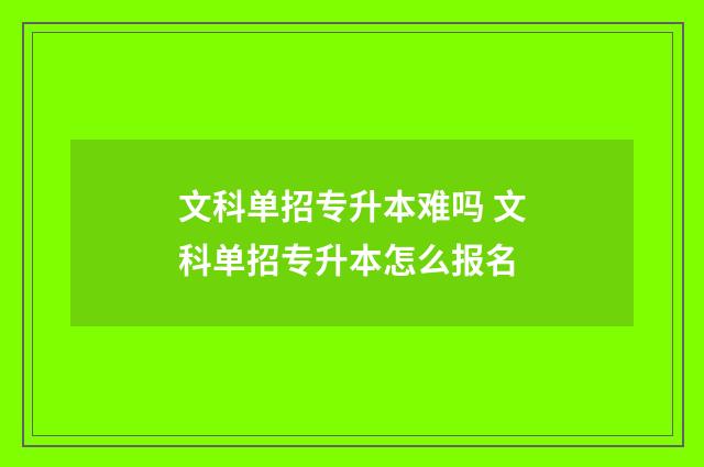 文科单招专升本难吗 文科单招专升本怎么报名