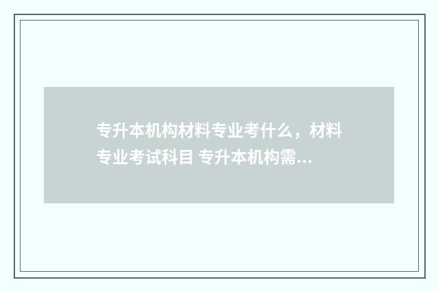 专升本机构材料专业考什么，材料专业考试科目 专升本机构需要什么条件