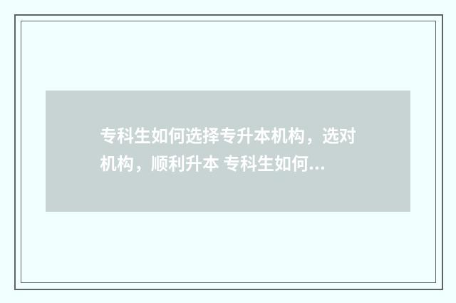 专科生如何选择专升本机构，选对机构，顺利升本 专科生如何选择参军