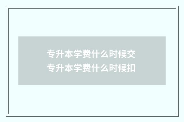 专升本学费什么时候交 专升本学费什么时候扣