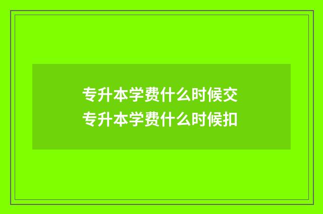 专升本学费什么时候交 专升本学费什么时候扣