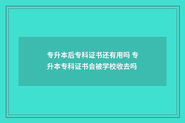 专升本后专科证书还有用吗 专升本专科证书会被学校收去吗