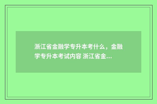 浙江省金融学专升本考什么，金融学专升本考试内容 浙江省金融学专业哪个大学好