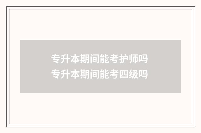 专升本期间能考护师吗 专升本期间能考四级吗
