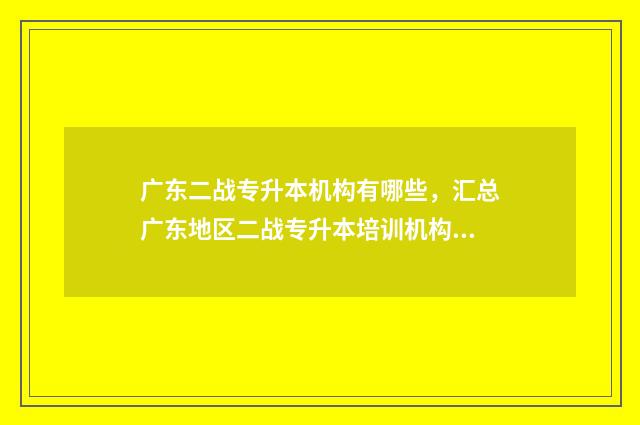 广东二战专升本机构有哪些，汇总广东地区二战专升本培训机构 广东2+2专升本