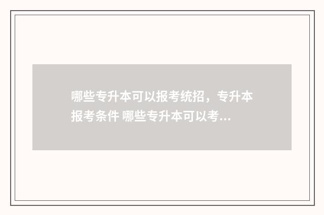 哪些专升本可以报考统招，专升本报考条件 哪些专升本可以考日语吗