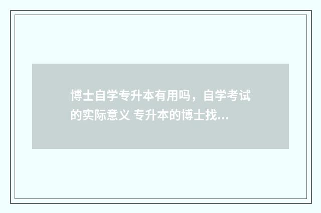 博士自学专升本有用吗，自学考试的实际意义 专升本的博士找工作