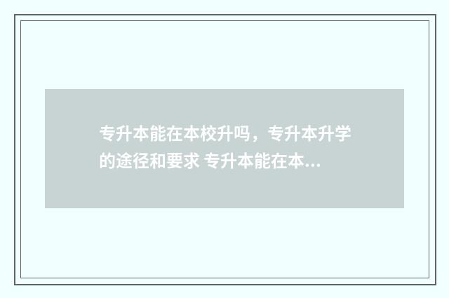 专升本能在本校升吗，专升本升学的途径和要求 专升本能在本校读吗