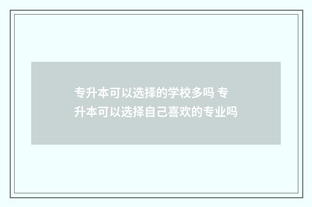 专升本可以选择的学校多吗 专升本可以选择自己喜欢的专业吗