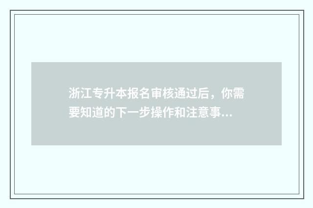 浙江专升本报名审核通过后，你需要知道的下一步操作和注意事项 浙江专升本报名入口