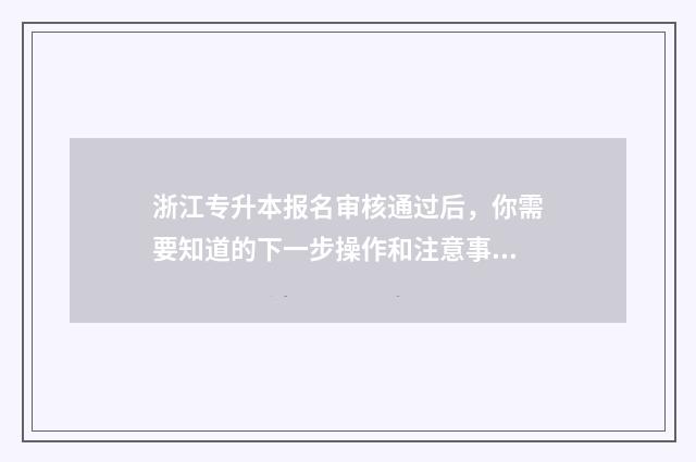 浙江专升本报名审核通过后，你需要知道的下一步操作和注意事项 浙江专升本报名入口