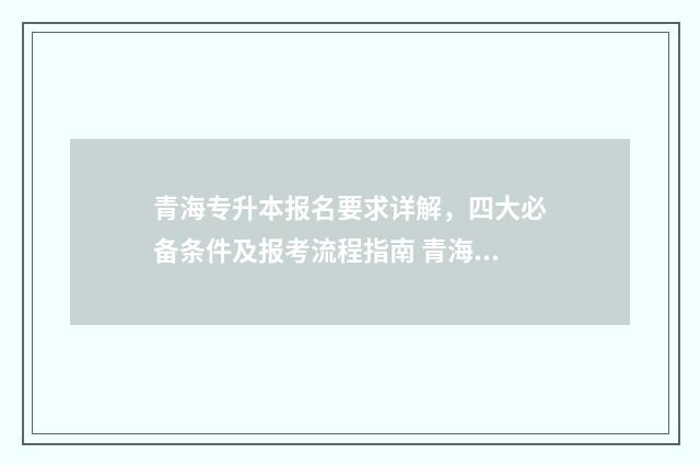 青海专升本报名要求详解，四大必备条件及报考流程指南 青海专升本报名入口