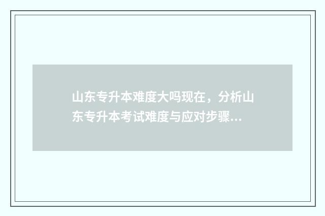 山东专升本难度大吗现在，分析山东专升本考试难度与应对步骤 山东专升本难度大吗张雪峰
