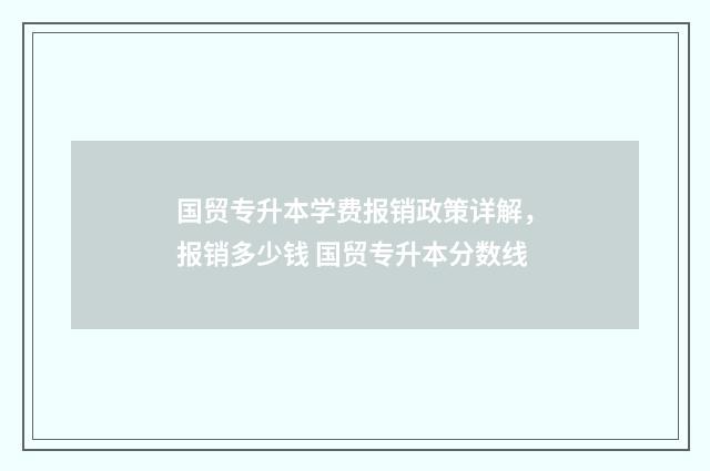 国贸专升本学费报销政策详解，报销多少钱 国贸专升本分数线