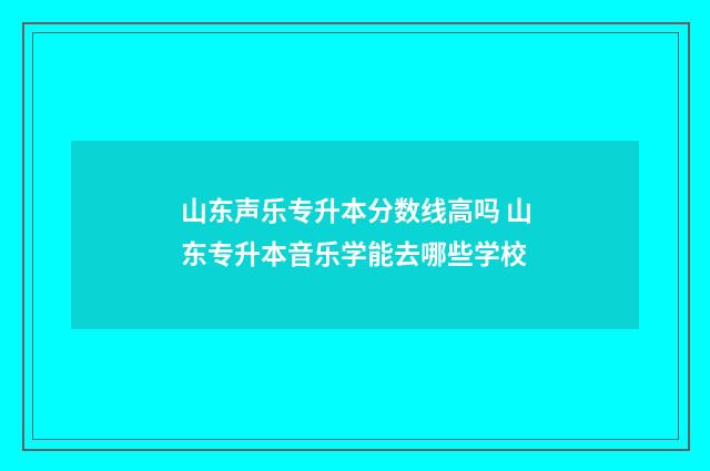 山东声乐专升本分数线高吗 山东专升本音乐学能去哪些学校