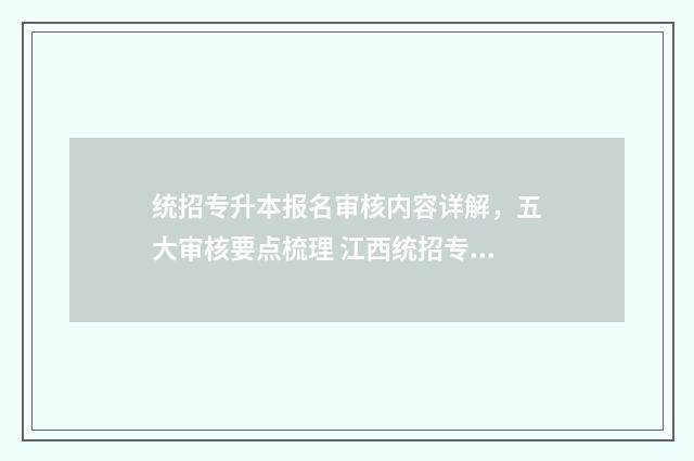 统招专升本报名审核内容详解，五大审核要点梳理 江西统招专升本报名