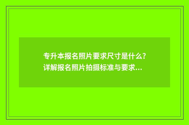 专升本报名照片要求尺寸是什么？详解报名照片拍摄标准与要求 专升本报名照片不合格怎么办