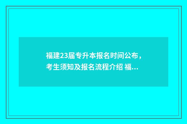 福建23届专升本报名时间公布，考生须知及报名流程介绍 福建23专升本获奖考生