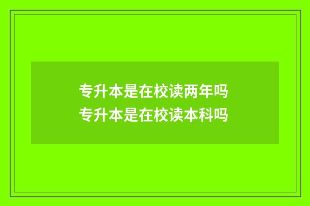 专升本是在校读两年吗 专升本是在校读本科吗
