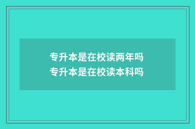 专升本是在校读两年吗 专升本是在校读本科吗