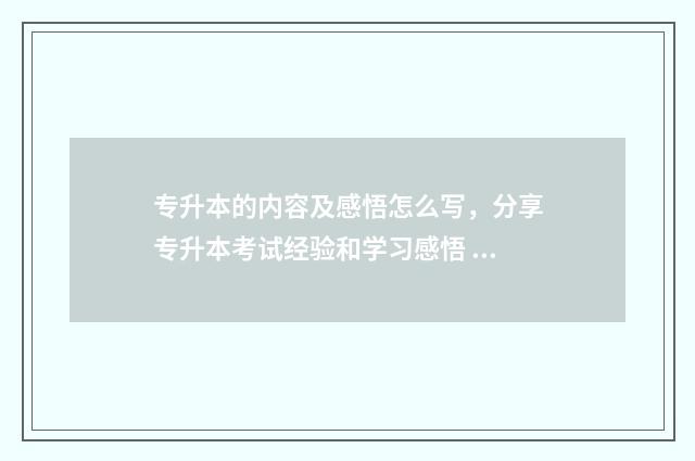 专升本的内容及感悟怎么写，分享专升本考试经验和学习感悟 专升本的内容及过程