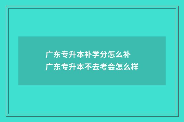广东专升本补学分怎么补 广东专升本不去考会怎么样