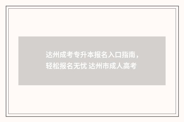 达州成考专升本报名入口指南，轻松报名无忧 达州市成人高考