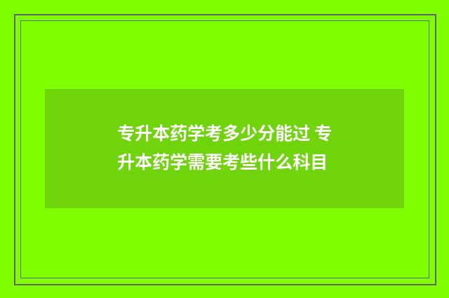 专升本药学考多少分能过 专升本药学需要考些什么科目