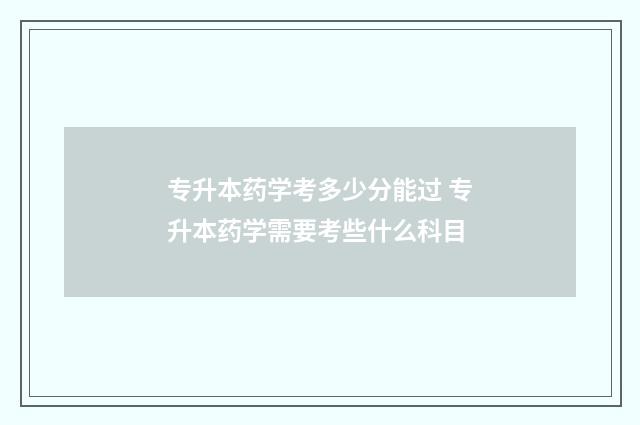 专升本药学考多少分能过 专升本药学需要考些什么科目