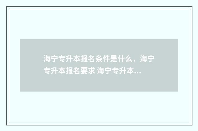 海宁专升本报名条件是什么，海宁专升本报名要求 海宁专升本报名地点