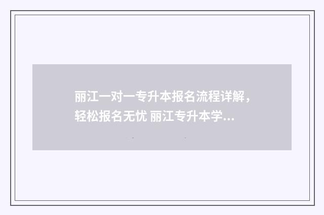 丽江一对一专升本报名流程详解，轻松报名无忧 丽江专升本学校