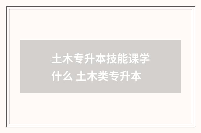 土木专升本技能课学什么 土木类专升本