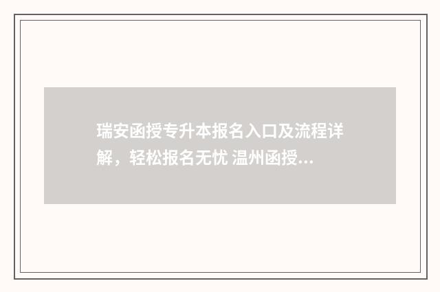 瑞安函授专升本报名入口及流程详解，轻松报名无忧 温州函授本科